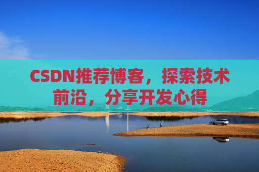 CSDN推荐博客，探索技术前沿，分享开发心得